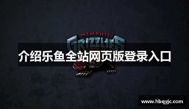 介绍乐鱼全站网页版登录入口